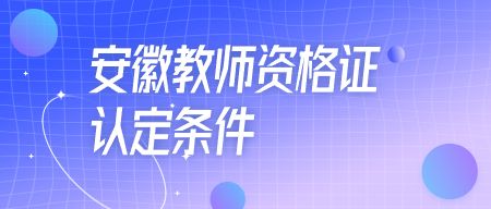 安徽教師資格證認(rèn)定條件